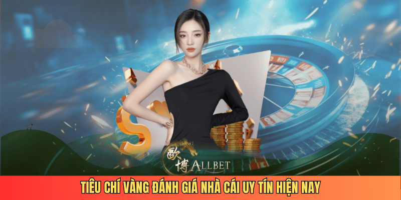 Tiêu chí vàng đánh giá nhà cái uy tín hiện nay