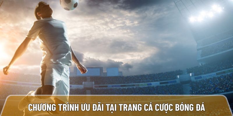 Một số chương trình ưu đãi mới nhất tại trang cá cược bóng đá